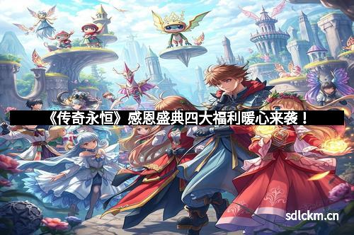 《传奇永恒》感恩盛典四大福利暖心来袭！